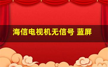 海信电视机无信号 蓝屏